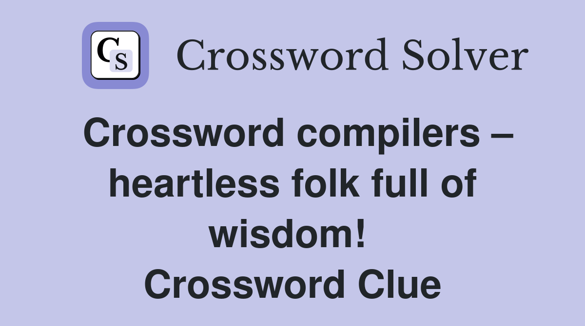 Crossword compilers – heartless folk full of wisdom!  Crossword Clue