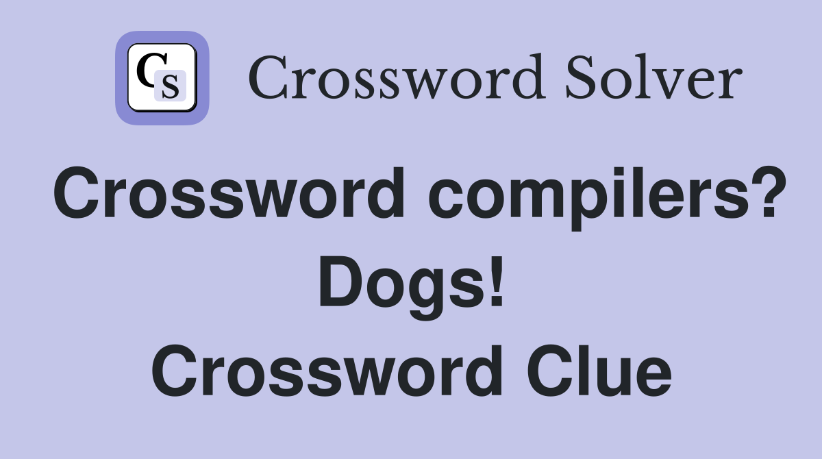 Crossword compilers? Dogs! Crossword Clue