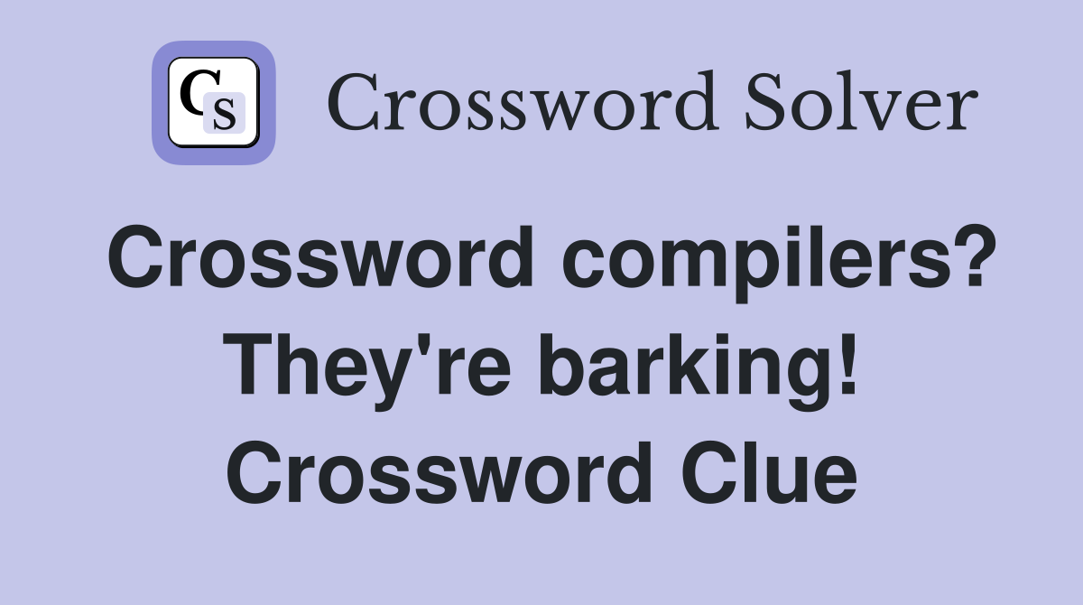 Crossword compilers? They're barking! Crossword Clue