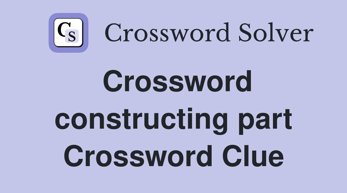 Crossword constructing part Crossword Clue