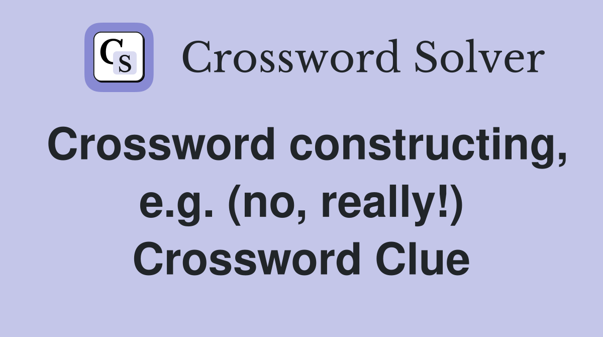Crossword constructing, e.g. (no, really!) Crossword Clue