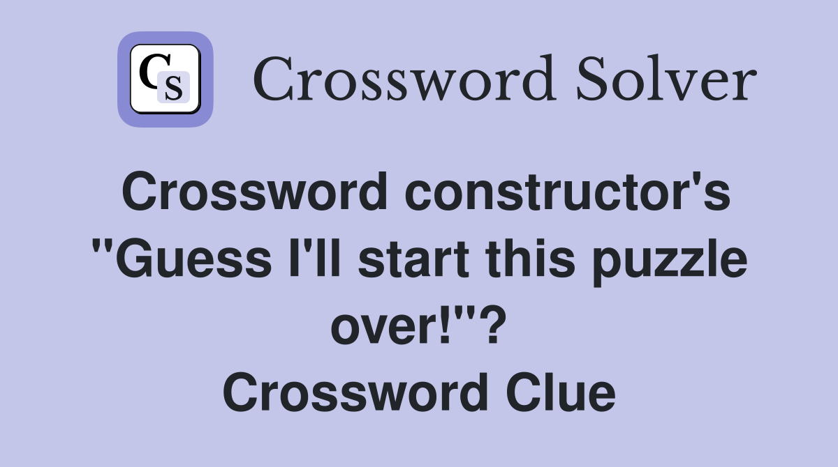 Crossword constructor's "Guess I'll start this puzzle over!"? Crossword Clue