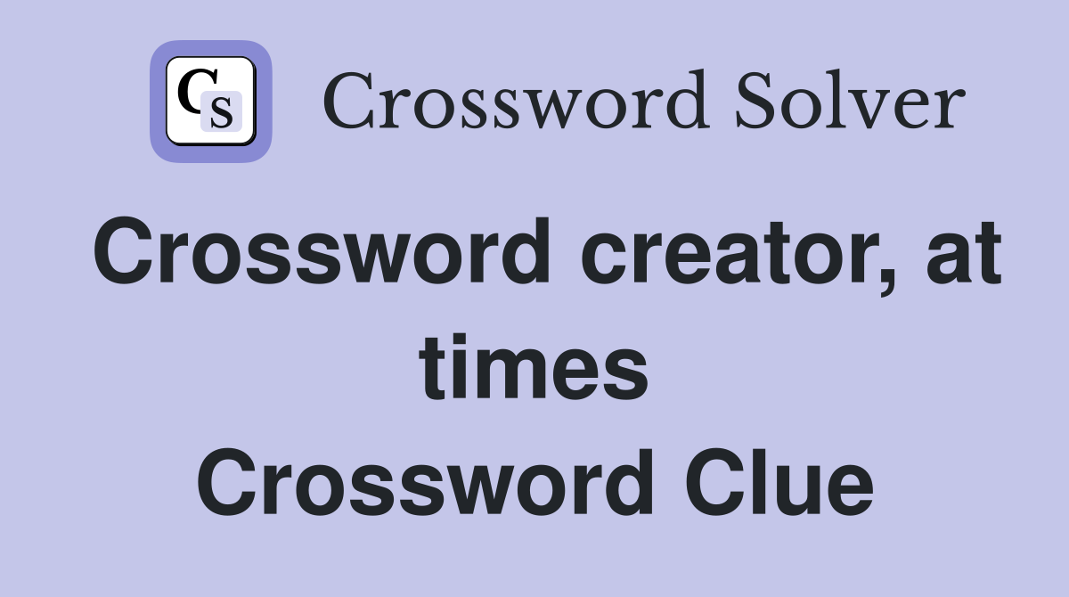 Crossword creator, at times Crossword Clue