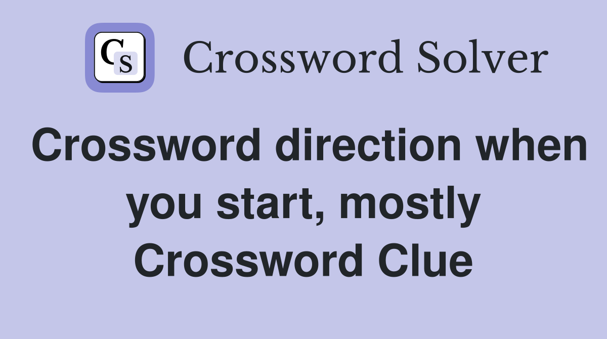 Crossword direction when you start, mostly Crossword Clue