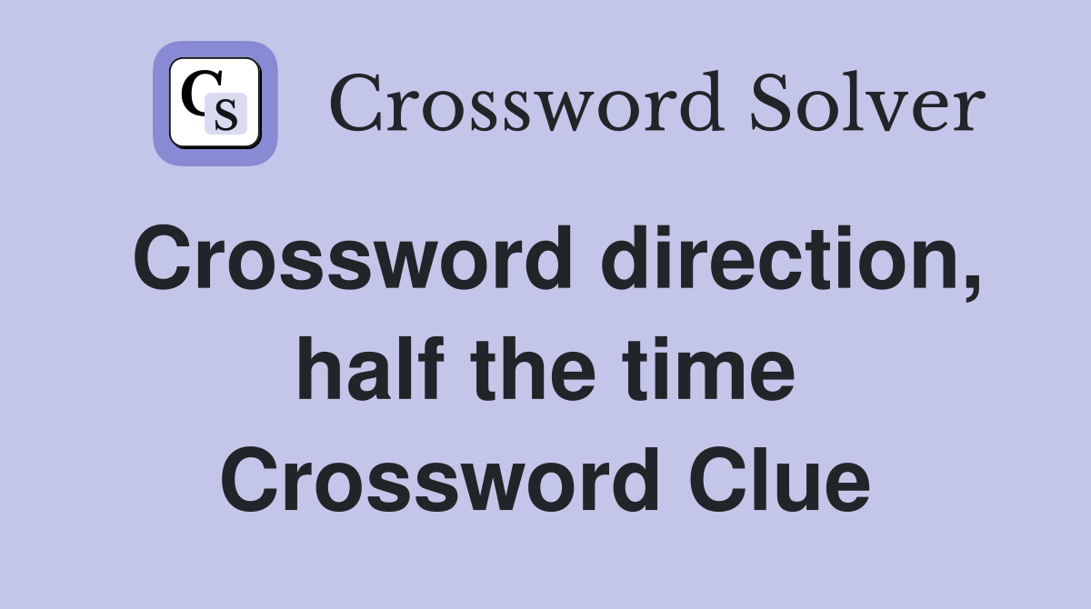 Crossword direction, half the time Crossword Clue