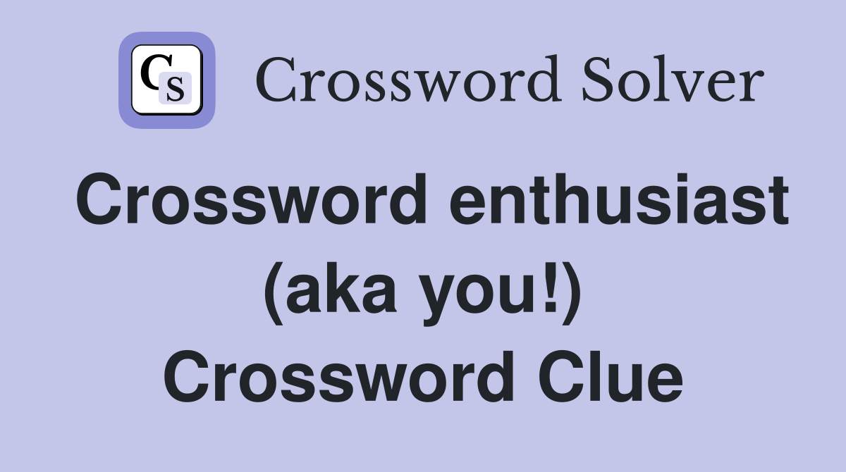 Crossword enthusiast (aka you!) Crossword Clue