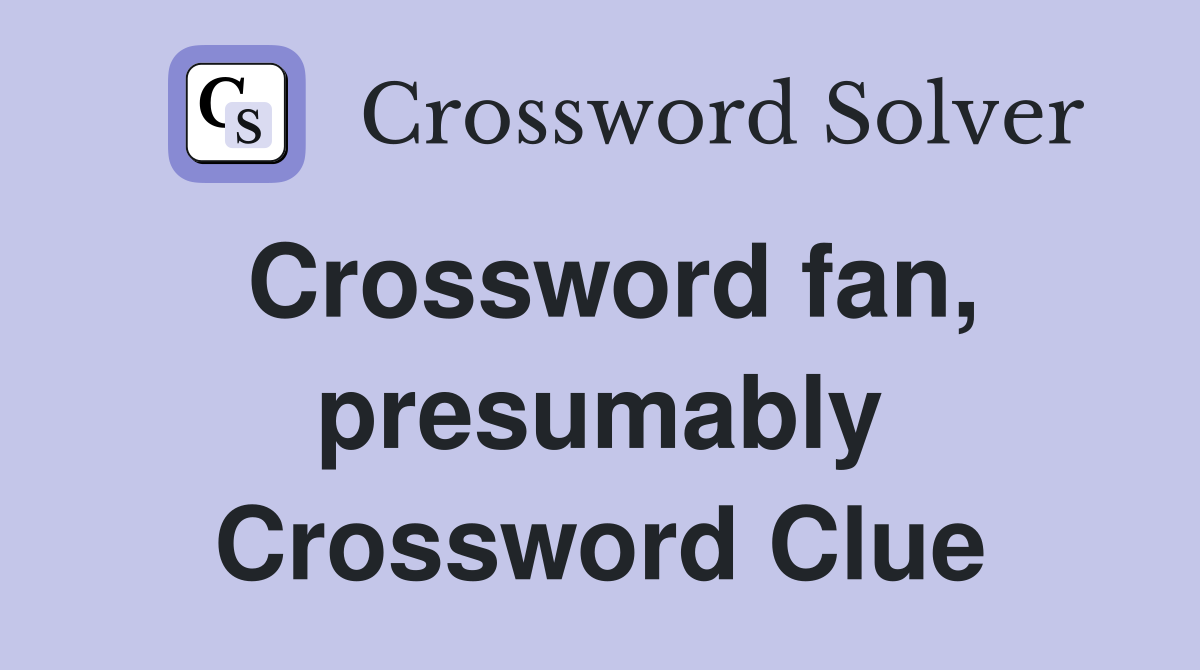 Crossword fan, presumably Crossword Clue