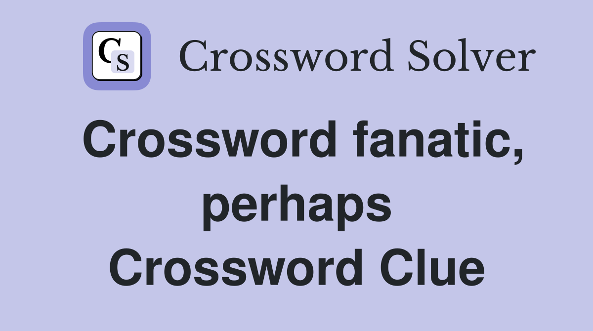 Crossword fanatic, perhaps Crossword Clue