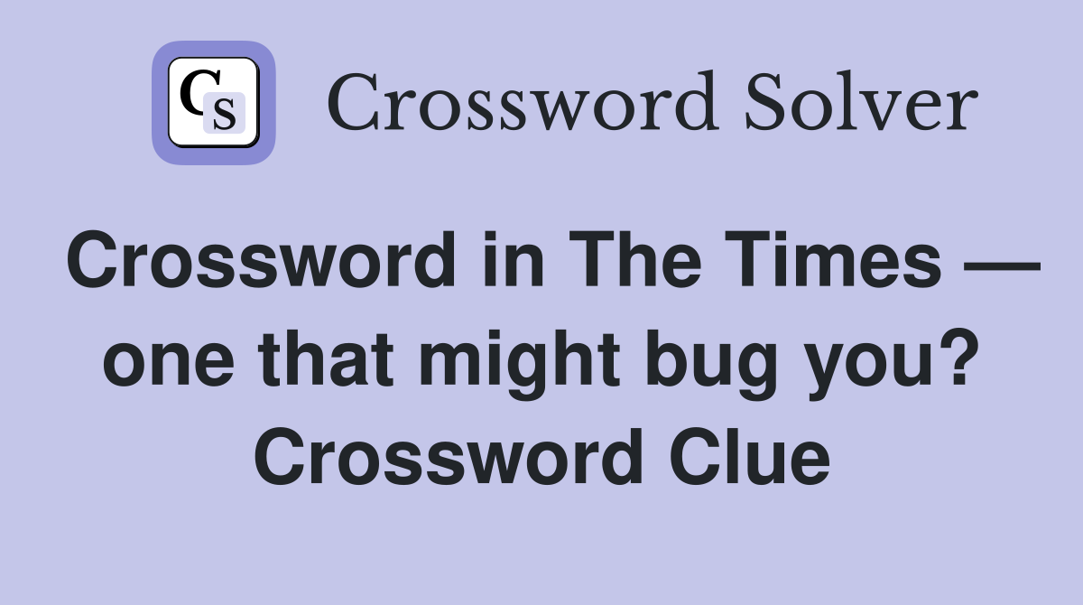 Crossword in The Times — one that might bug you? Crossword Clue