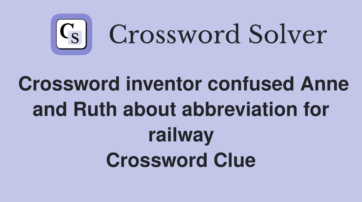 Crossword inventor confused Anne and Ruth about abbreviation for railway Crossword Clue