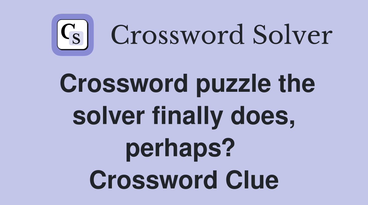 Crossword puzzle the solver finally does, perhaps?  Crossword Clue