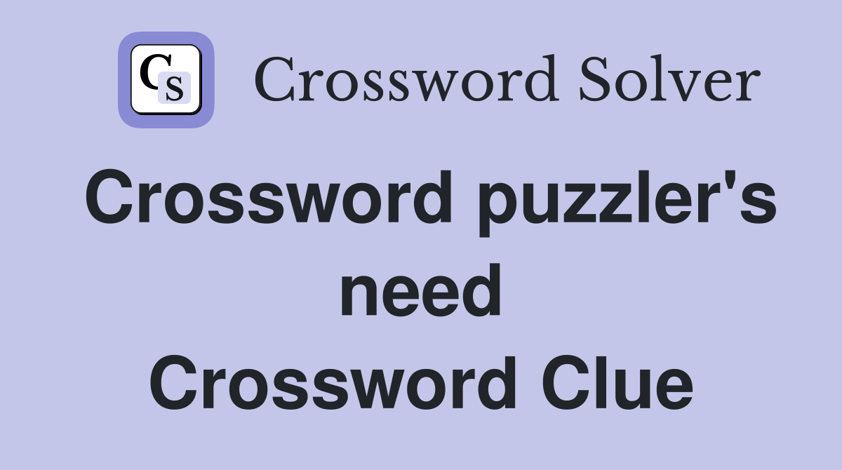 Crossword puzzler's need Crossword Clue
