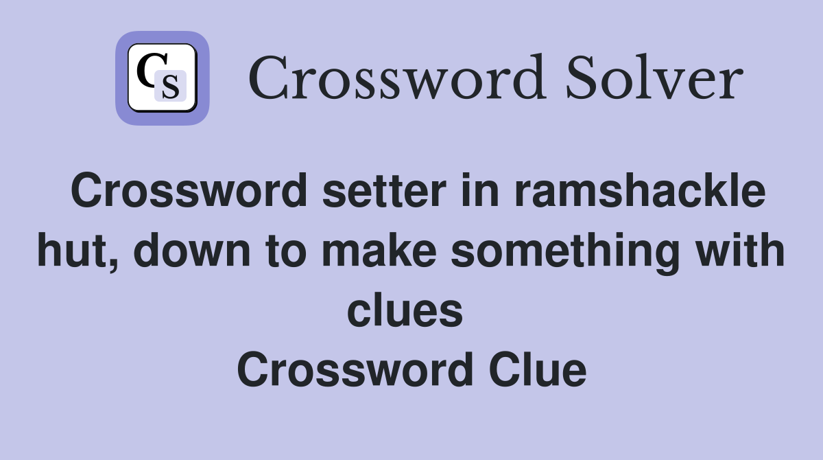 Crossword setter in ramshackle hut, down to make something with clues  Crossword Clue