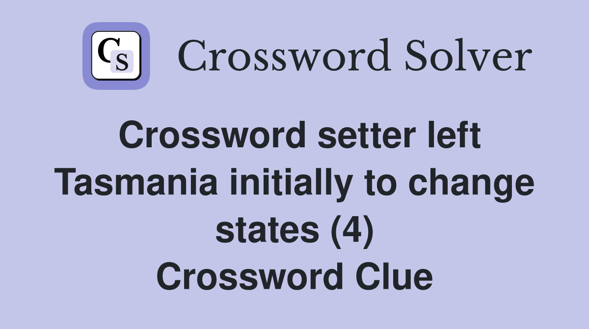 Crossword setter left Tasmania initially to change states (4) Crossword Clue