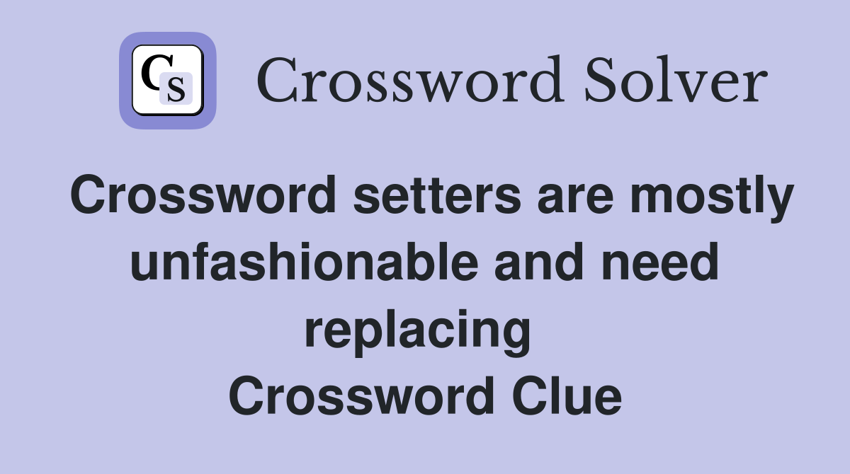 Crossword setters are mostly unfashionable and need replacing  Crossword Clue