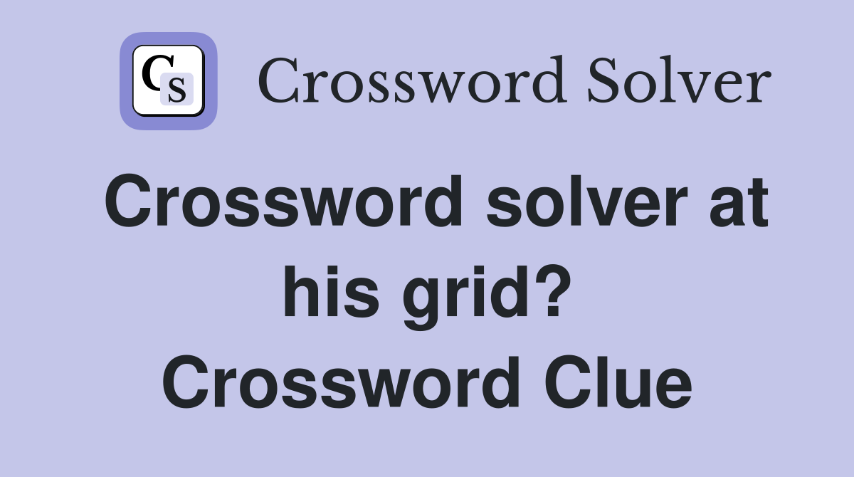 Crossword solver at his grid? Crossword Clue