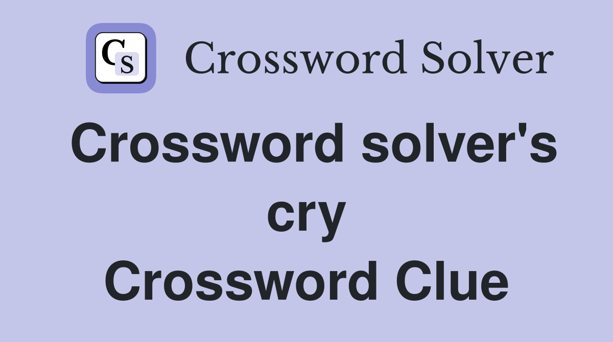 Crossword solver's cry Crossword Clue