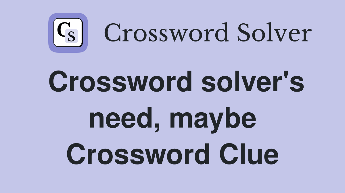 Crossword solver's need, maybe Crossword Clue