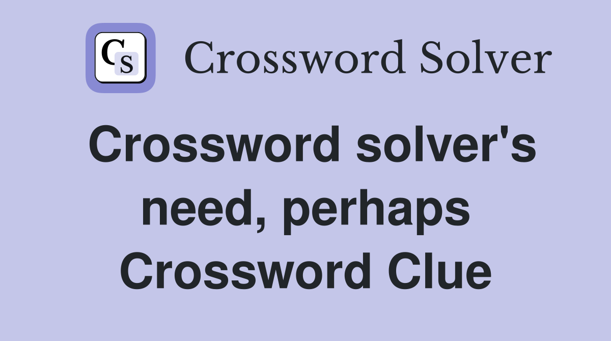 Crossword solver's need, perhaps Crossword Clue