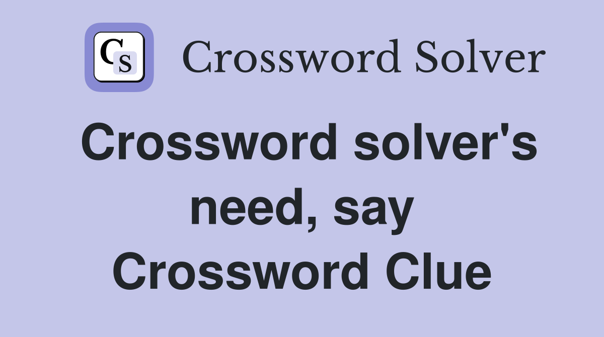 Crossword solver's need, say Crossword Clue