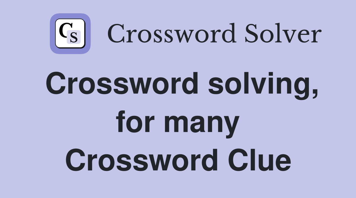 Crossword solving, for many Crossword Clue