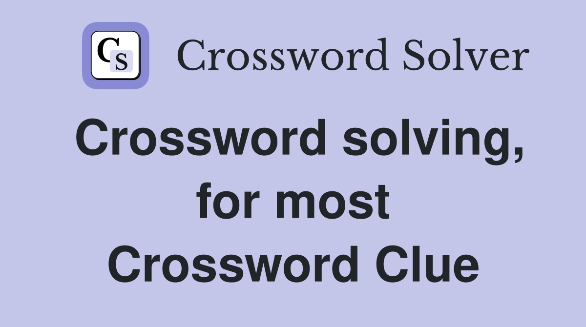 Crossword solving, for most Crossword Clue