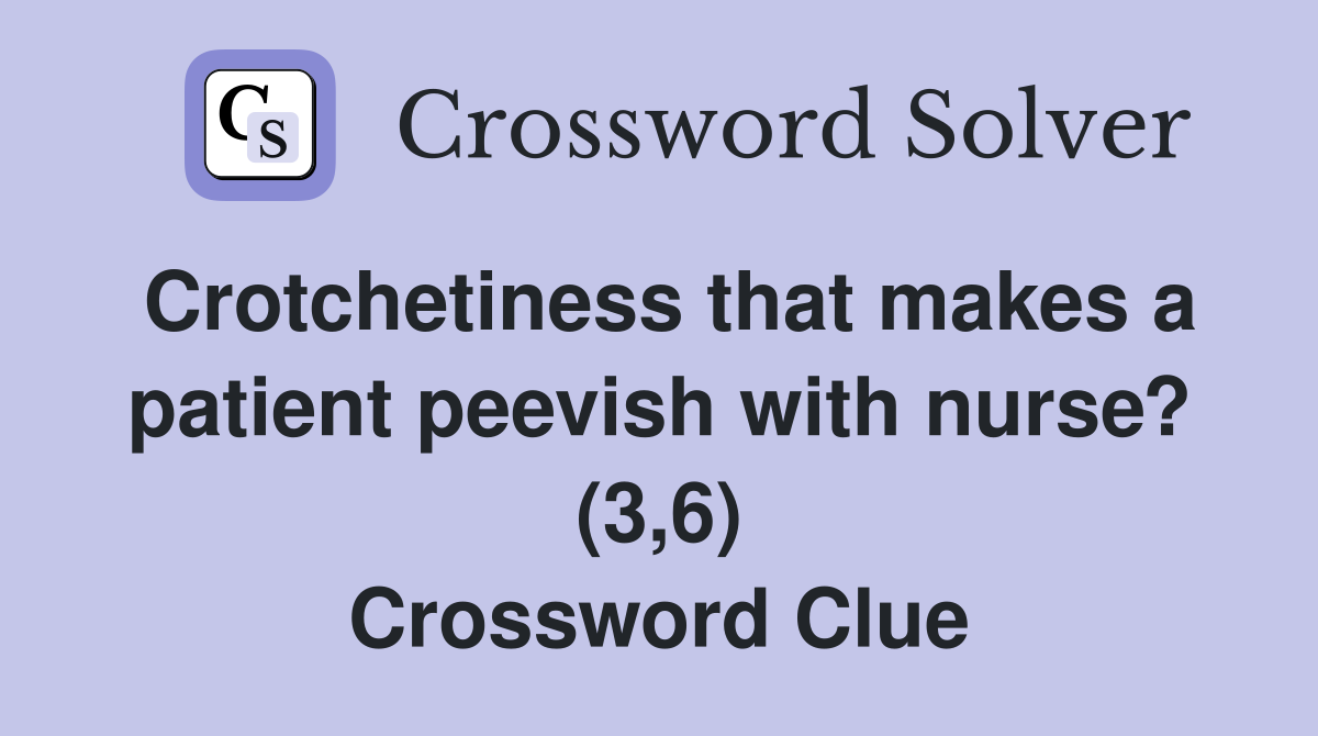 Crotchetiness that makes a patient peevish with nurse? (3,6) Crossword Clue