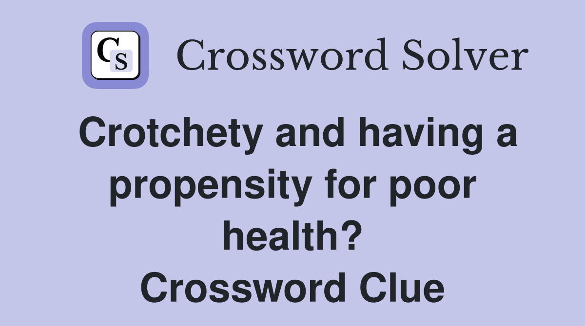 Crotchety and having a propensity for poor health? Crossword Clue