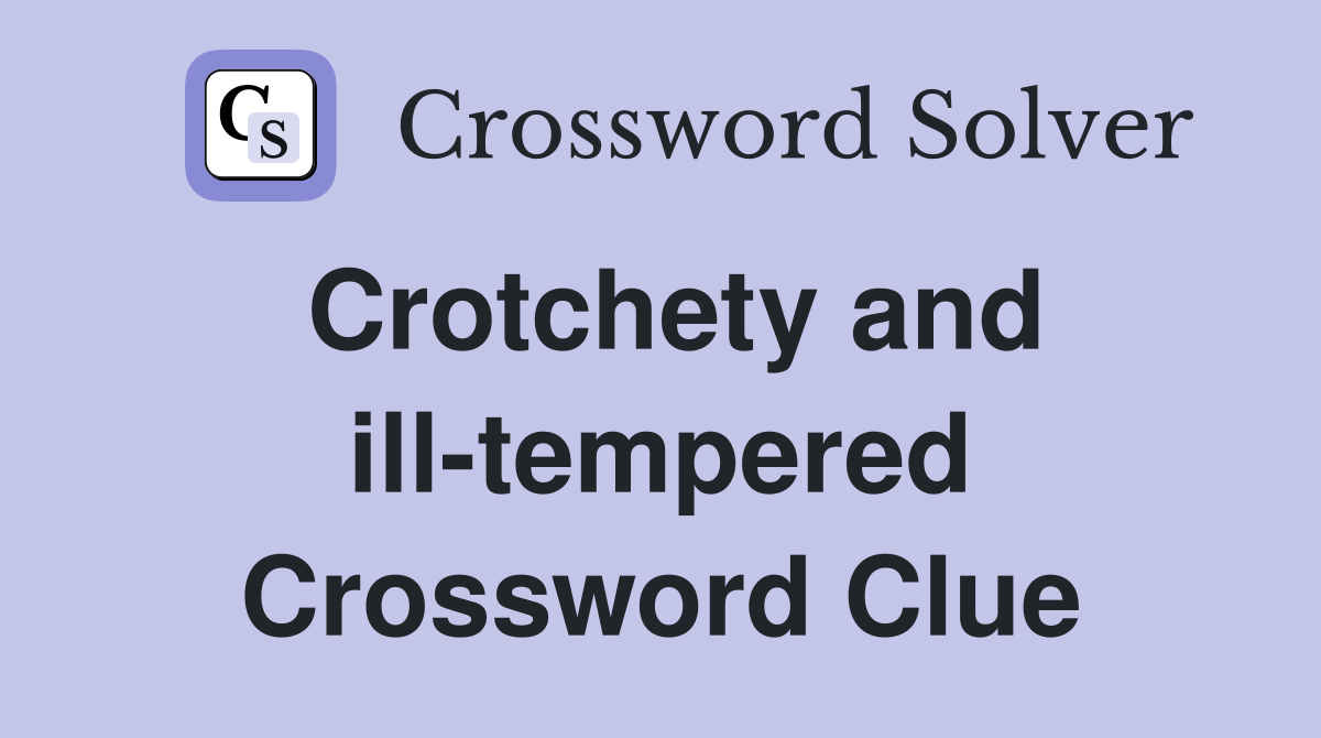 Crotchety and ill-tempered Crossword Clue