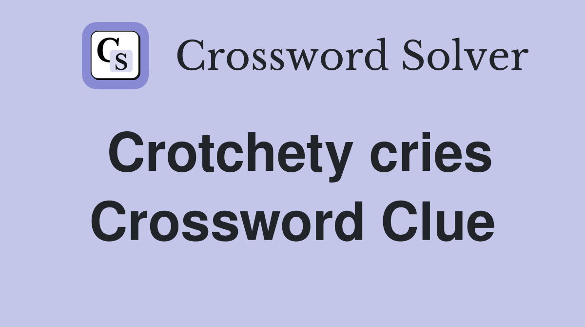 Crotchety cries Crossword Clue