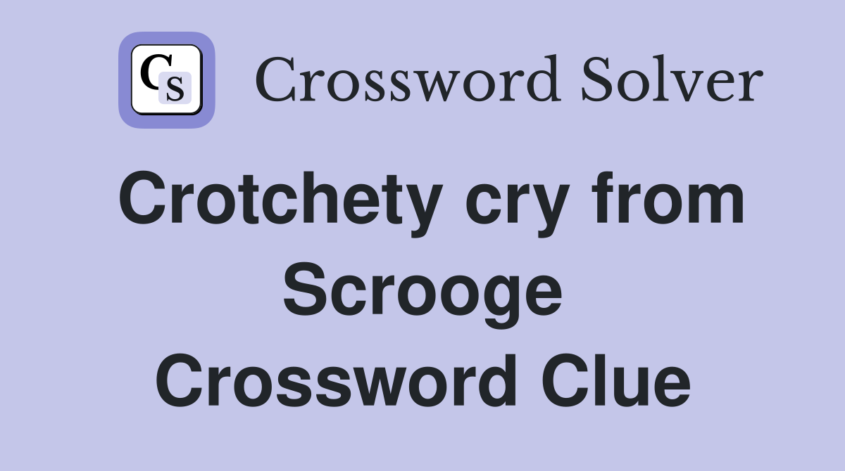 Crotchety cry from Scrooge Crossword Clue