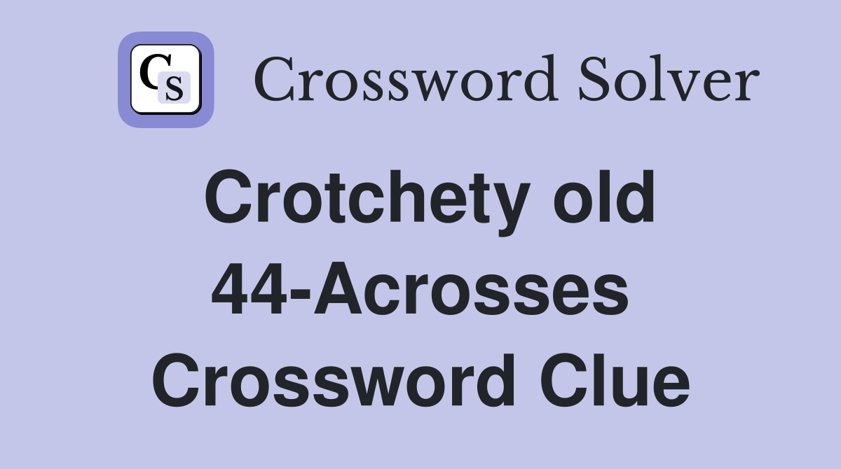 Crotchety old 44-Acrosses Crossword Clue