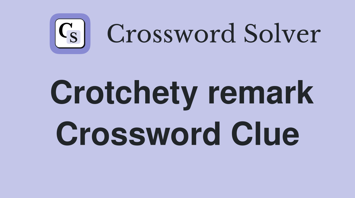 Crotchety remark Crossword Clue
