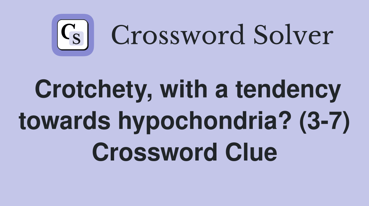 Crotchety, with a tendency towards hypochondria? (3-7) Crossword Clue