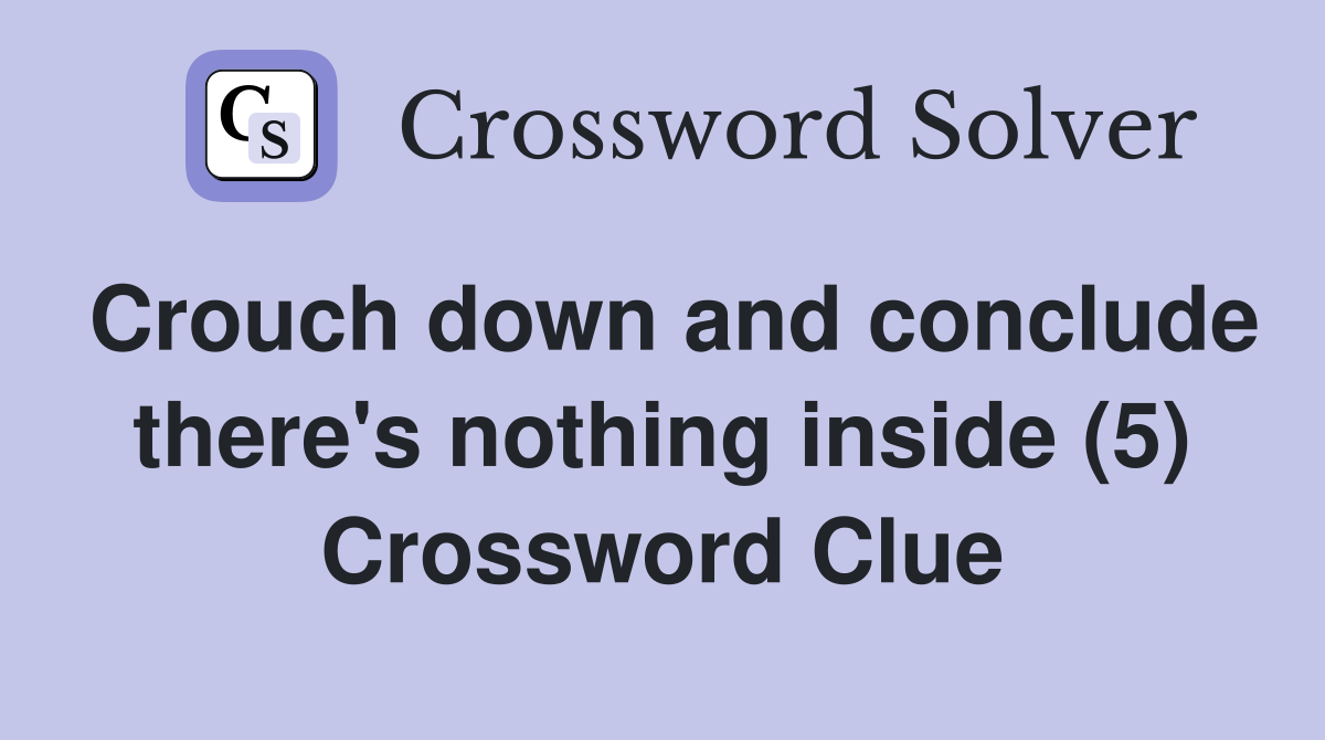 Crouch down and conclude there's nothing inside (5) Crossword Clue