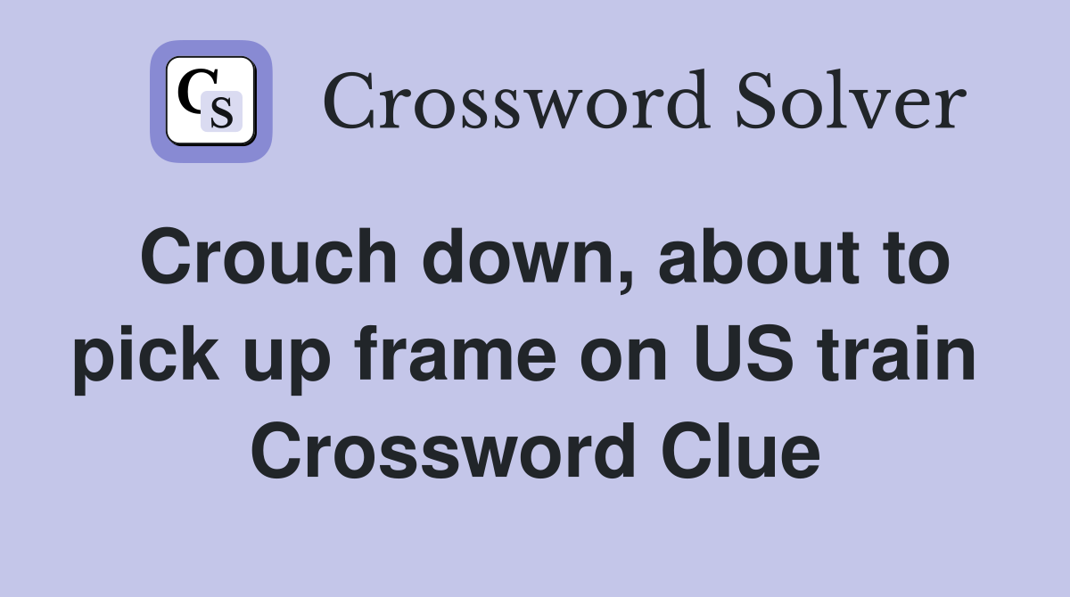 Crouch down, about to pick up frame on US train  Crossword Clue