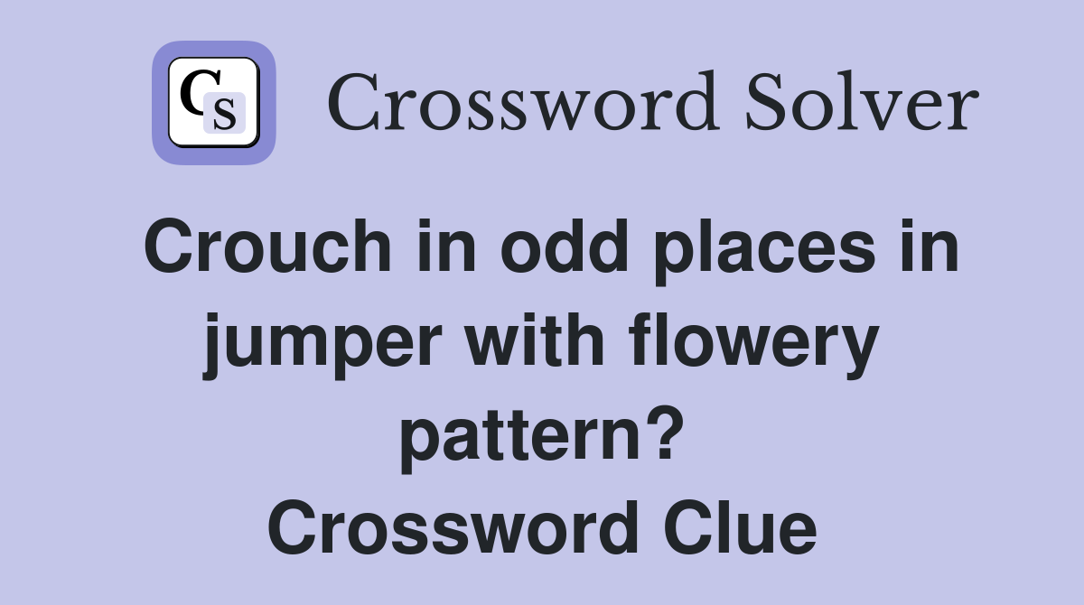 Crouch in odd places in jumper with flowery pattern? Crossword Clue