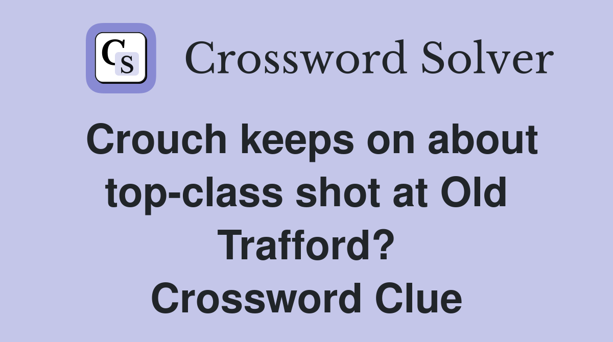 Crouch keeps on about top-class shot at Old Trafford? Crossword Clue