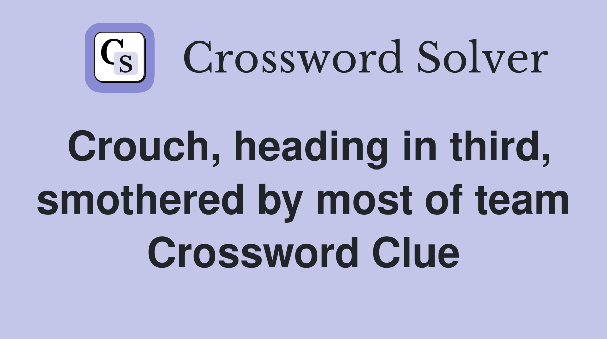 Crouch, heading in third, smothered by most of team Crossword Clue