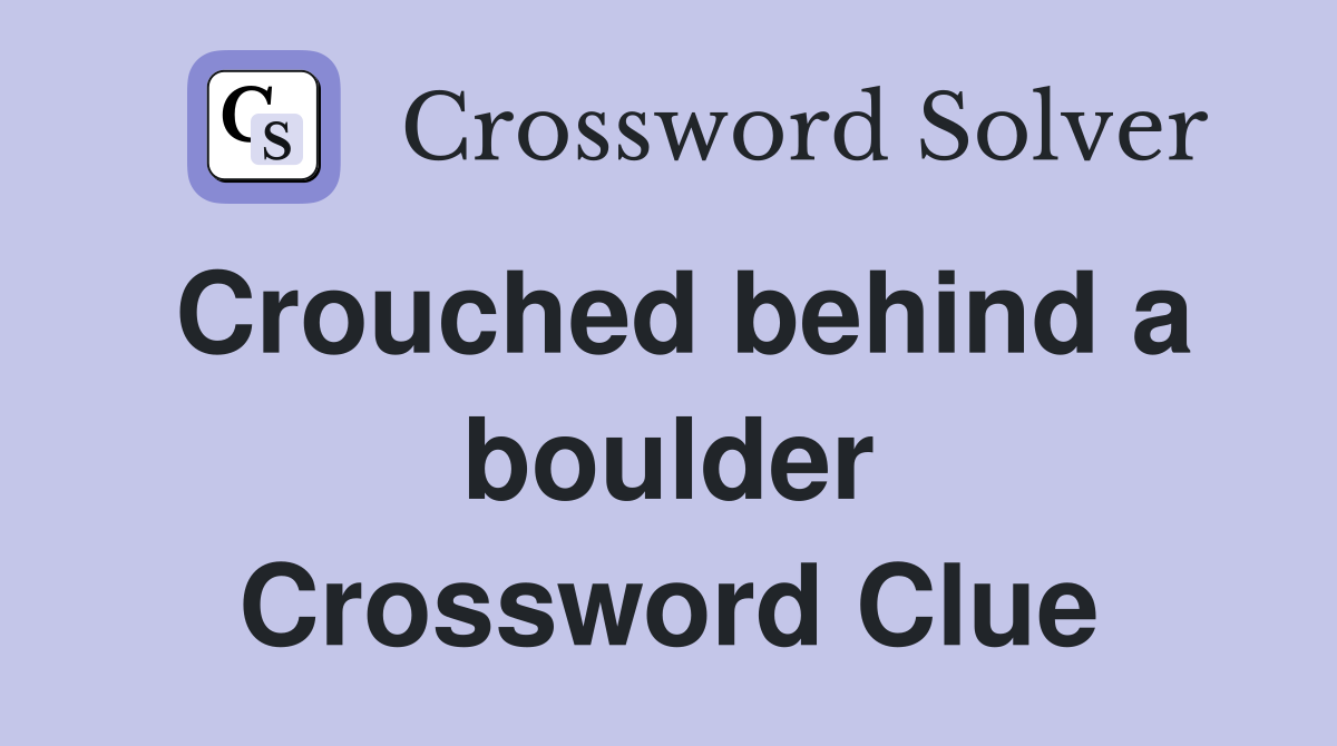 Crouched behind a boulder Crossword Clue