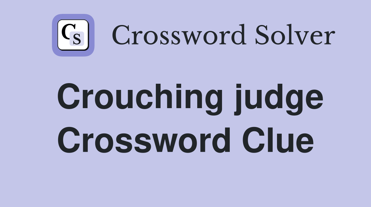 Crouching judge Crossword Clue