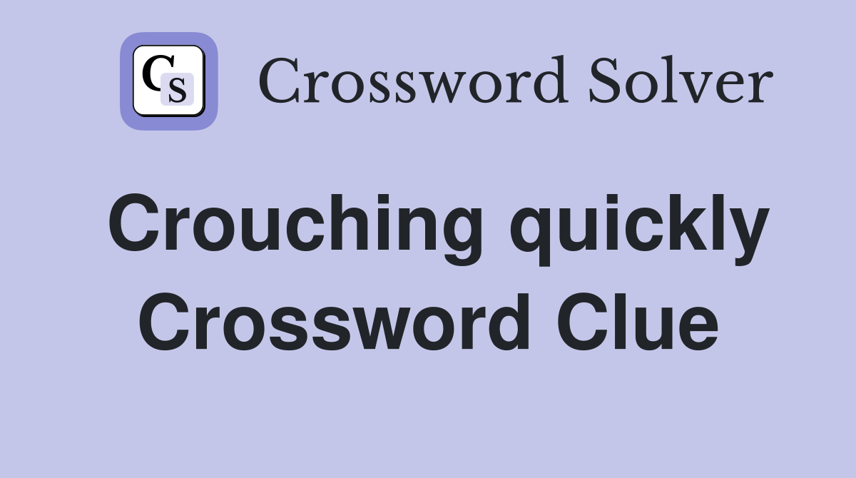 Crouching quickly Crossword Clue