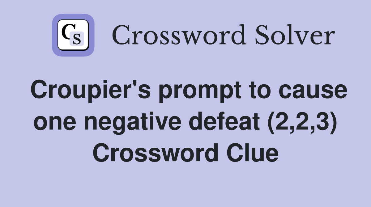 Croupier's prompt to cause one negative defeat (2,2,3) Crossword Clue