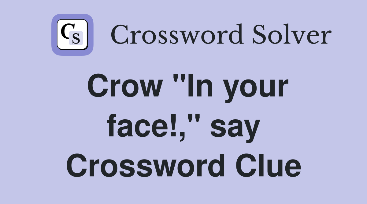 Crow "In your face!," say Crossword Clue