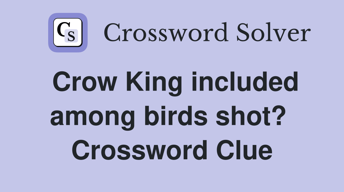 Crow King included among birds shot?  Crossword Clue