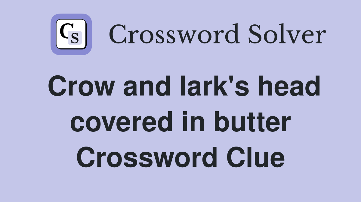 Crow and lark's head covered in butter Crossword Clue