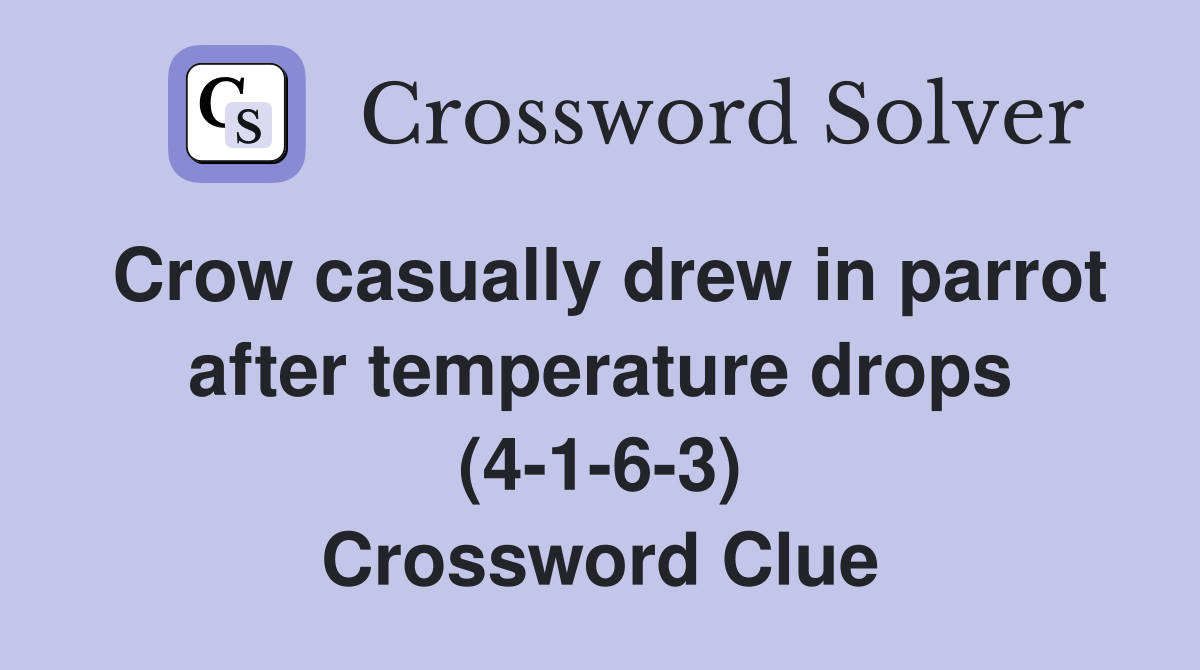Crow casually drew in parrot after temperature drops (4-1-6-3) Crossword Clue