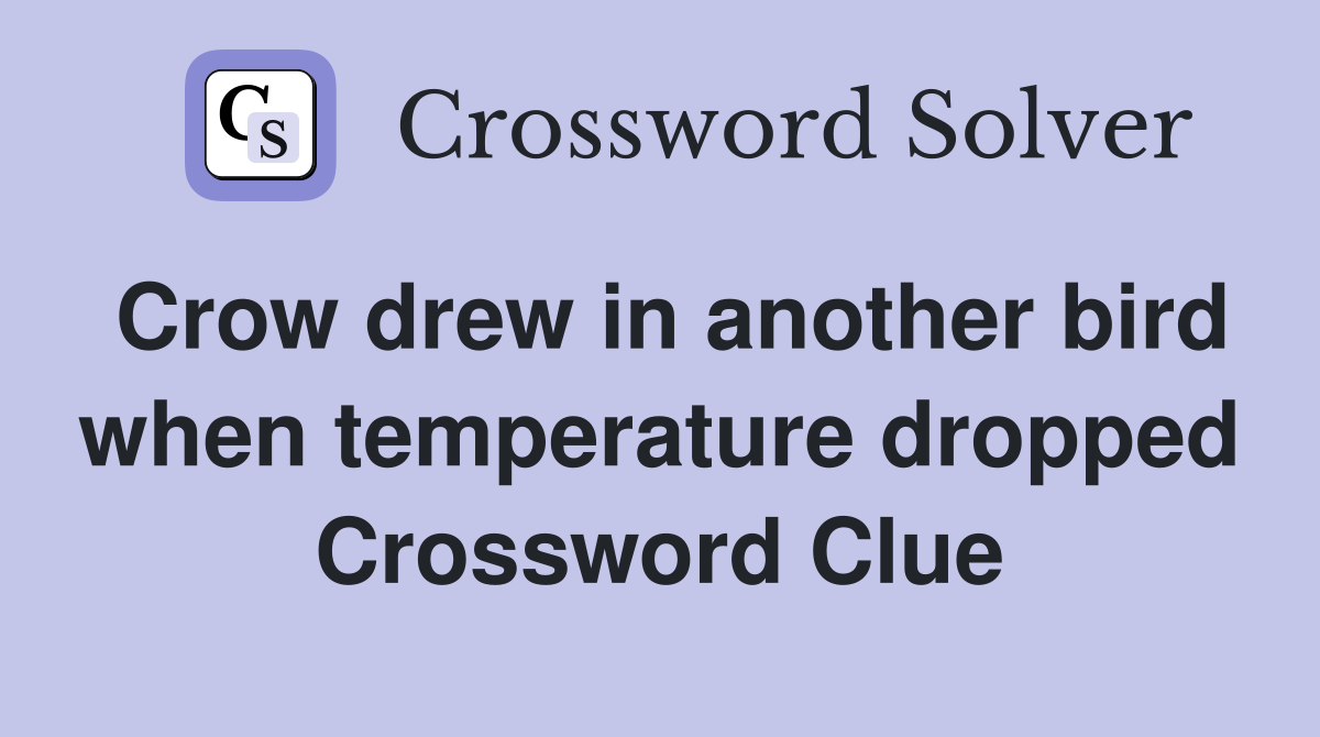 Crow drew in another bird when temperature dropped Crossword Clue