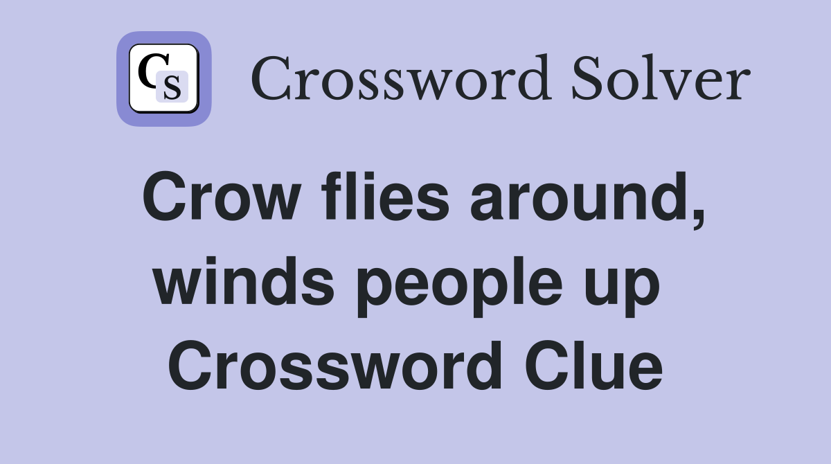 Crow flies around, winds people up  Crossword Clue