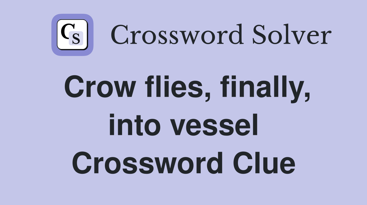 Crow flies, finally, into vessel Crossword Clue